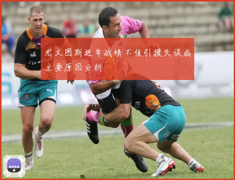 尤文图斯近年战绩不佳引援失误成主要原因分析