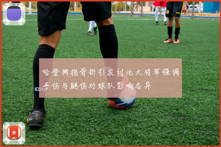 哈登拇指骨折引发讨论大将军强调手伤与腿伤对球队影响各异