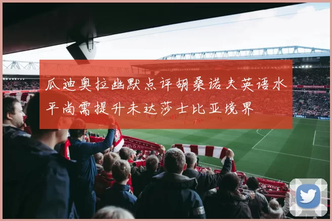 瓜迪奥拉幽默点评胡桑诺夫英语水平尚需提升未达莎士比亚境界
