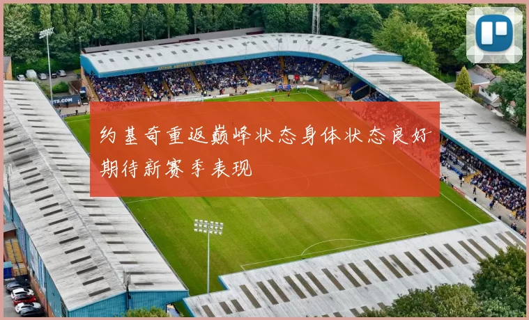 约基奇重返巅峰状态身体状态良好期待新赛季表现