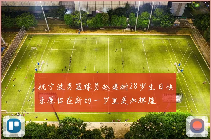 祝宁波男篮球员赵建树28岁生日快乐愿你在新的一岁里更加辉煌