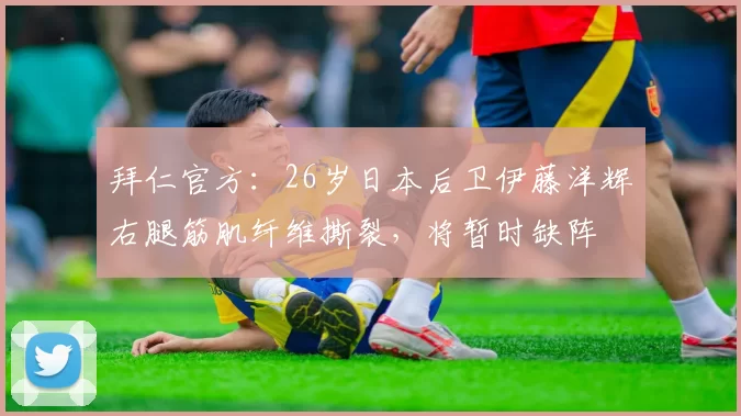 拜仁官方：26岁日本后卫伊藤洋辉右腿筋肌纤维撕裂，将暂时缺阵