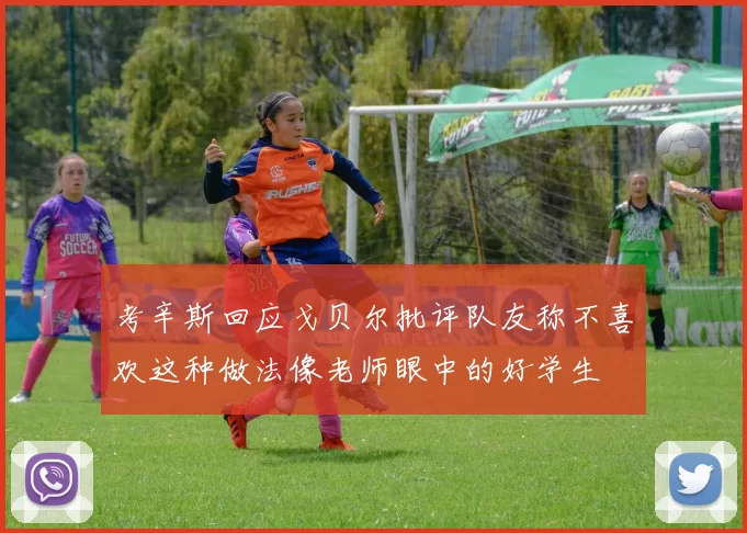 考辛斯回应戈贝尔批评队友称不喜欢这种做法像老师眼中的好学生