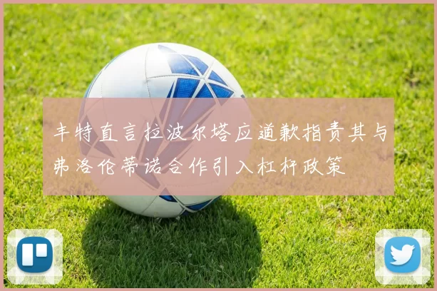 丰特直言拉波尔塔应道歉指责其与弗洛伦蒂诺合作引入杠杆政策