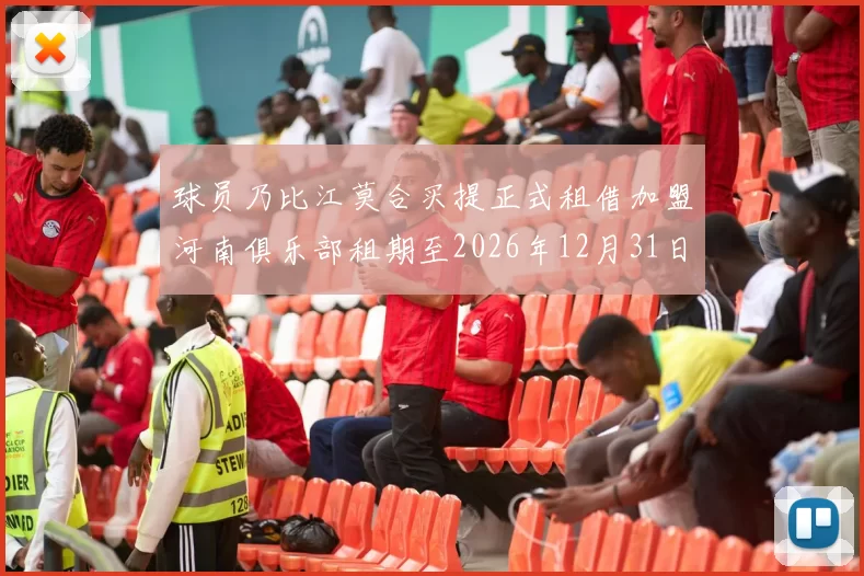 球员乃比江莫合买提正式租借加盟河南俱乐部租期至2026年12月31日