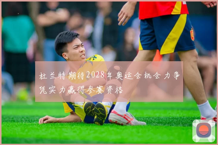 杜兰特期待2028年奥运会机会力争凭实力赢得参赛资格
